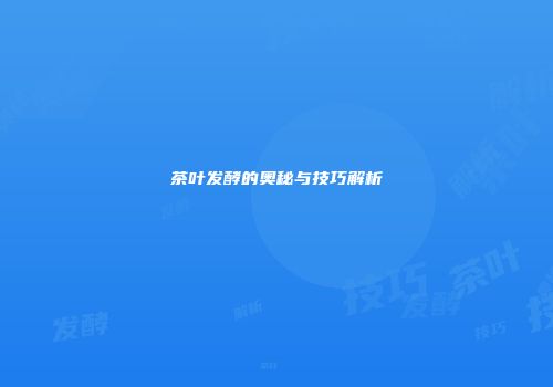 茶叶发酵的奥秘与技巧解析