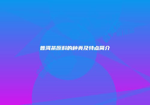 普洱茶原料的种类及特点简介