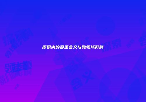 探索尖的多重含义与跨领域影响