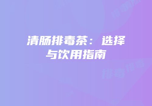 清肠排毒茶：选择与饮用指南