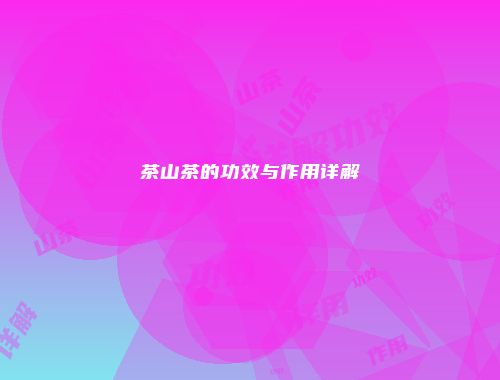 茶山茶的功效与作用详解