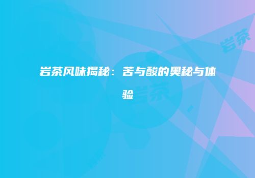 岩茶风味揭秘：苦与酸的奥秘与体验