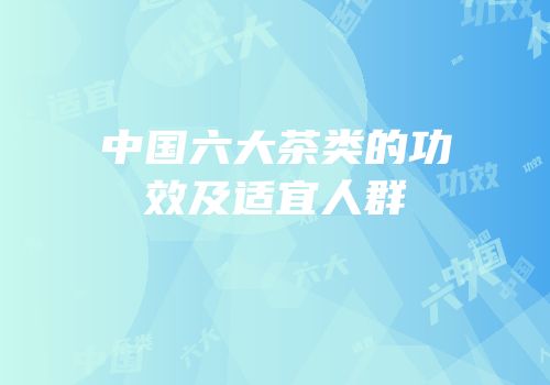 中国六大茶类的功效及适宜人群