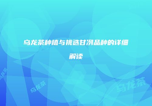 乌龙茶种植与挑选甘冽品种的详细解读