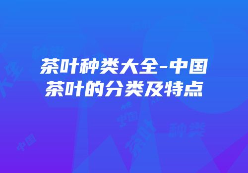 茶叶种类大全-中国茶叶的分类及特点