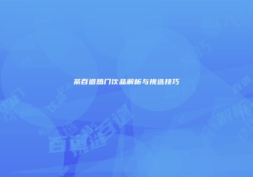茶百道热门饮品解析与挑选技巧