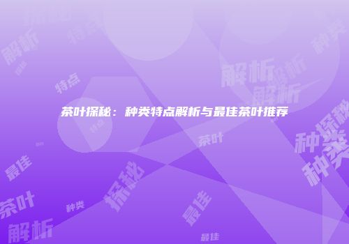 茶叶探秘：种类特点解析与最佳茶叶推荐