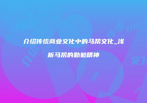 介绍传统商业文化中的马帮文化_浅析马帮的勤勉精神