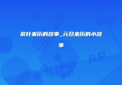 茶叶来历的故事_元旦来历的小故事