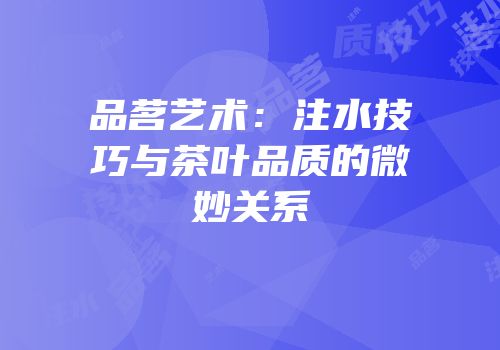 品茗艺术：注水技巧与茶叶品质的微妙关系