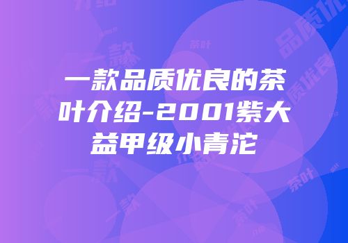 一款品质优良的茶叶介绍-2001紫大益甲级小青沱