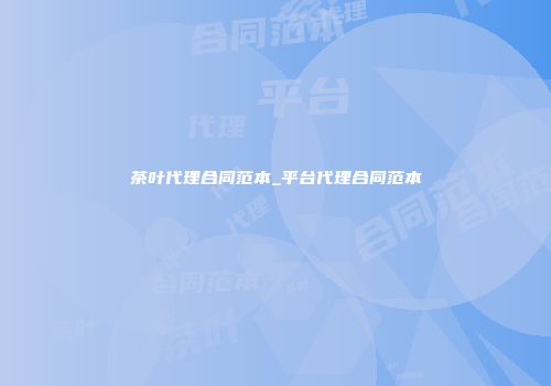茶叶代理合同范本_平台代理合同范本