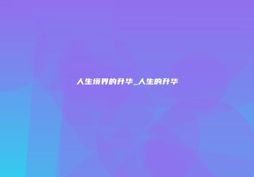 人生境界的升华_人生的升华