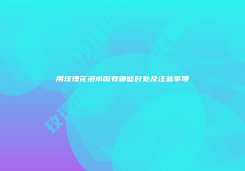 用玫瑰花泡水喝有哪些好处及注意事项