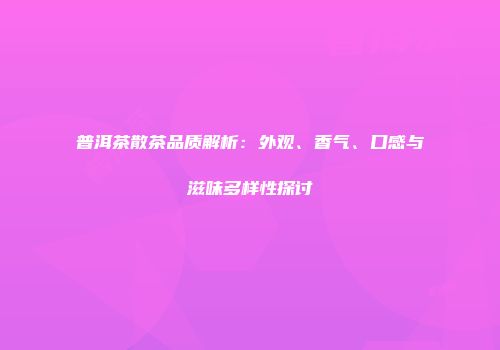 普洱茶散茶品质解析：外观、香气、口感与滋味多样性探讨