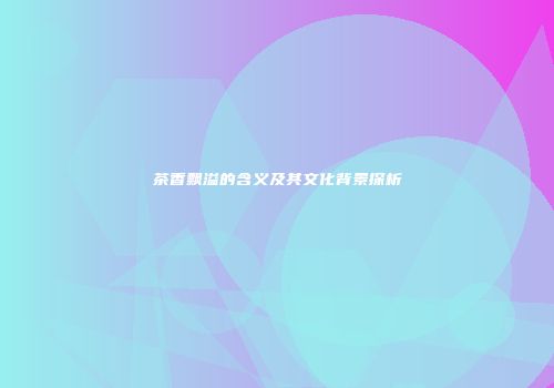茶香飘溢的含义及其文化背景探析