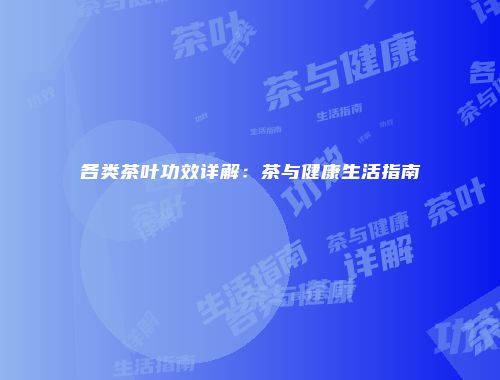 各类茶叶功效详解：茶与健康生活指南