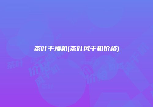茶叶干燥机(茶叶风干机价格)