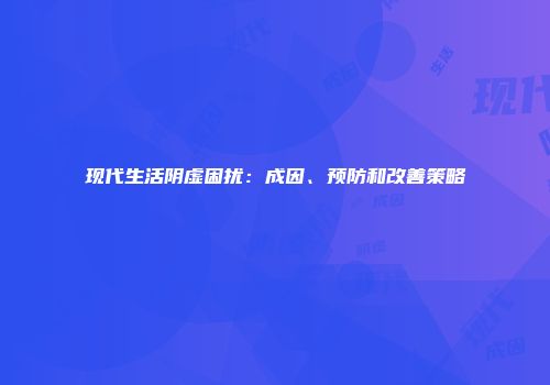 现代生活阴虚困扰：成因、预防和改善策略