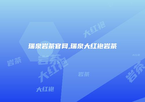 瑞泉岩茶官网,瑞泉大红袍岩茶