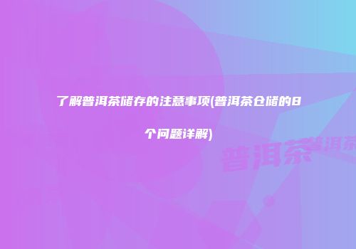 了解普洱茶储存的注意事项(普洱茶仓储的8个问题详解)