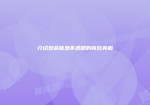 介绍熟茶信息不透明的背后真相