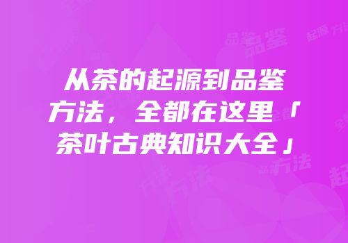 从茶的起源到品鉴方法，全都在这里「茶叶古典知识大全」