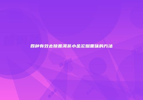 四种有效去除普洱茶小金沱烟熏味的方法