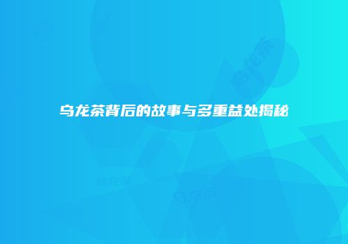乌龙茶背后的故事与多重益处揭秘