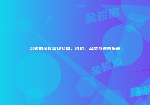 金骏眉茶叶高级礼盒：价格、品质与选购指南