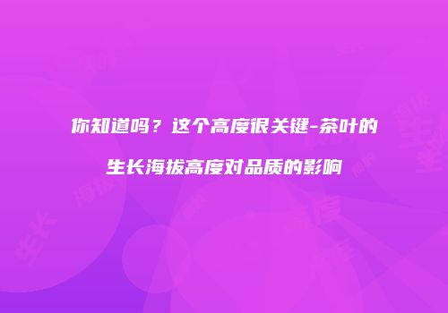 你知道吗？这个高度很关键-茶叶的生长海拔高度对品质的影响
