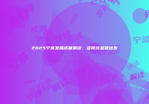 2025宁波发展成就解读：多领域显著进步