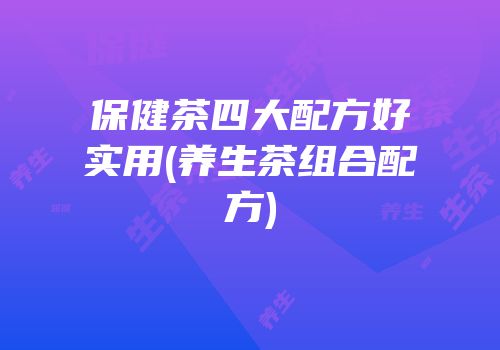 保健茶四大配方好实用(养生茶组合配方)