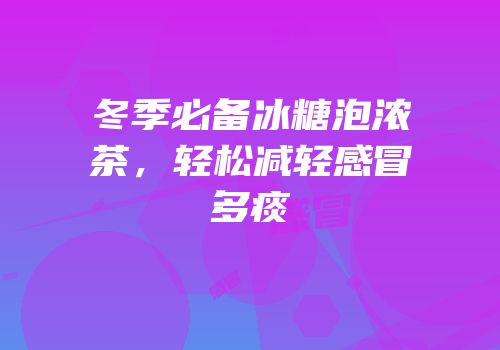 冬季必备冰糖泡浓茶，轻松减轻感冒多痰