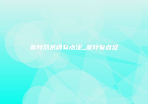 茶叶沏茶喝有点涩_茶叶有点涩