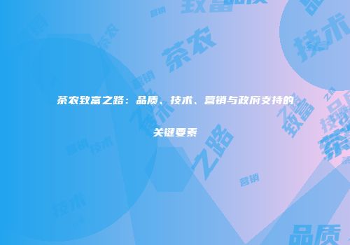 茶农致富之路：品质、技术、营销与政府支持的关键要素