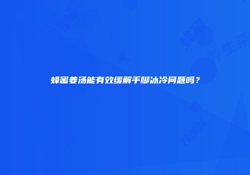 蜂蜜姜汤能有效缓解手脚冰冷问题吗？