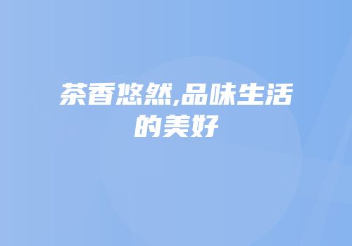 茶香悠然,品味生活的美好