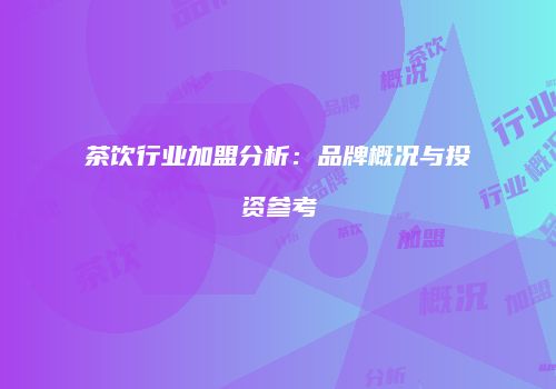 茶饮行业加盟分析：品牌概况与投资参考