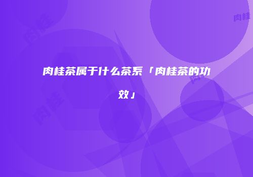 肉桂茶属于什么茶系「肉桂茶的功效」
