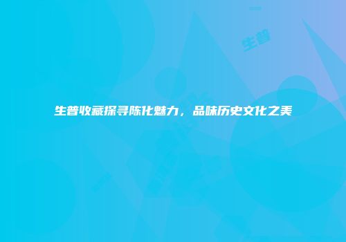生普收藏探寻陈化魅力，品味历史文化之美