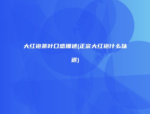大红袍茶叶口感描述(正宗大红袍什么味道)
