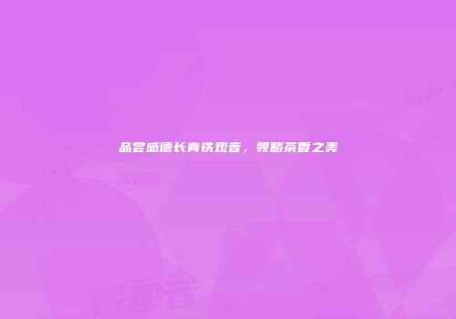 品尝感德长青铁观音，领略茶香之美