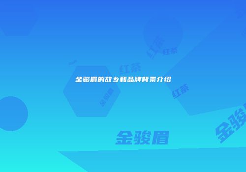 金骏眉的故乡和品牌背景介绍