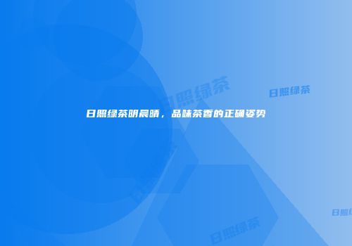 日照绿茶明晨晴，品味茶香的正确姿势