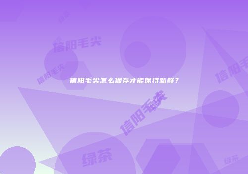 信阳毛尖怎么保存才能保持新鲜？