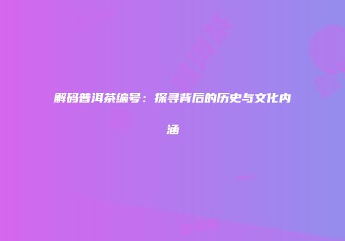 解码普洱茶编号：探寻背后的历史与文化内涵