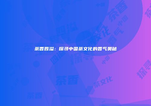 茶香四溢：探寻中国茶文化的香气奥秘