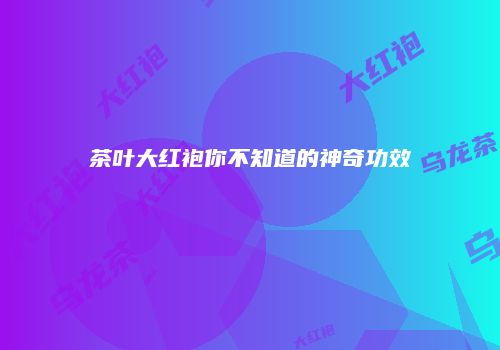 茶叶大红袍你不知道的神奇功效