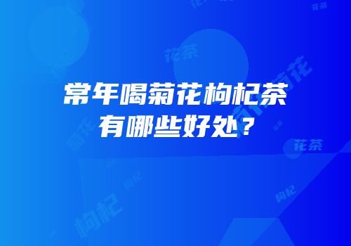 常年喝菊花枸杞茶有哪些好处？